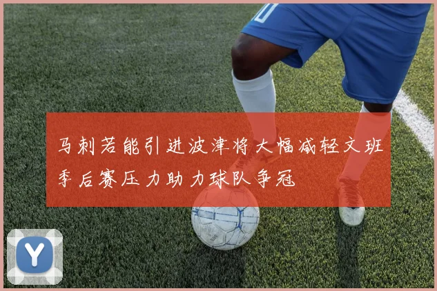 马刺若能引进波津将大幅减轻文班季后赛压力助力球队争冠