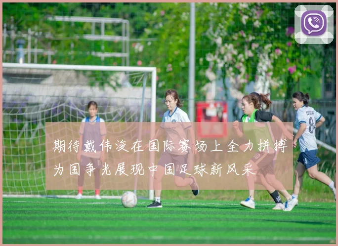 期待戴伟浚在国际赛场上全力拼搏为国争光展现中国足球新风采