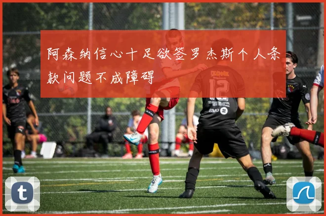 阿森纳信心十足欲签罗杰斯个人条款问题不成障碍
