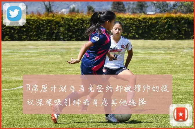 B席原计划与马竞签约却被穆帅的提议深深吸引转而考虑其他选择