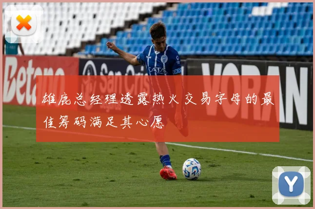 雄鹿总经理透露热火交易字母的最佳筹码满足其心愿