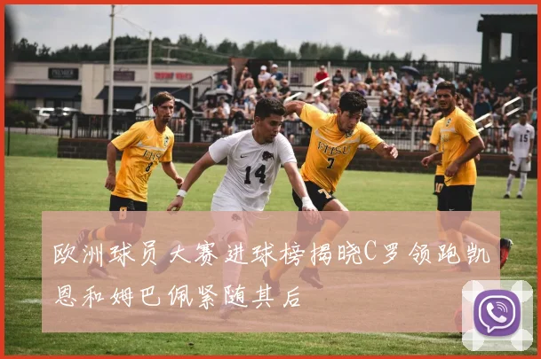 欧洲球员大赛进球榜揭晓C罗领跑凯恩和姆巴佩紧随其后