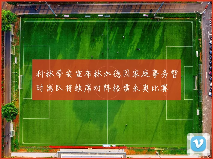 科林蒂安宣布林加德因家庭事务暂时离队将缺席对阵格雷米奥比赛