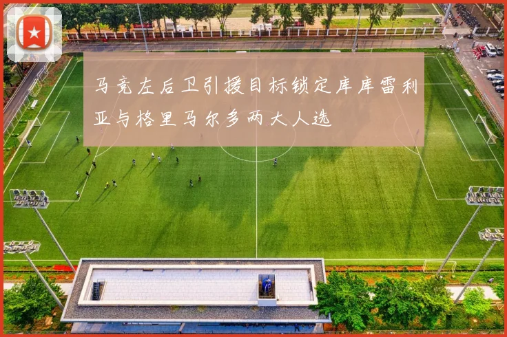 马竞左后卫引援目标锁定库库雷利亚与格里马尔多两大人选