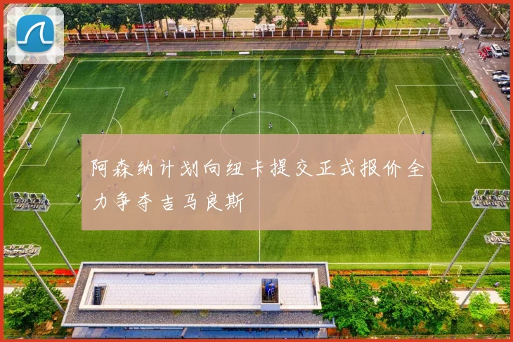 阿森纳计划向纽卡提交正式报价全力争夺吉马良斯