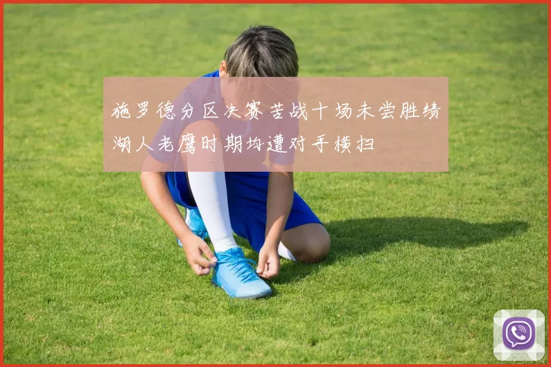 施罗德分区决赛苦战十场未尝胜绩湖人老鹰时期均遭对手横扫
