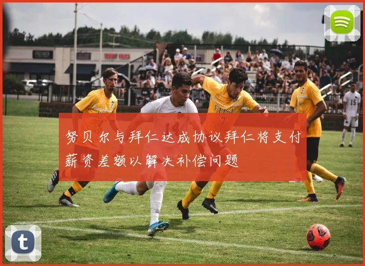 努贝尔与拜仁达成协议拜仁将支付薪资差额以解决补偿问题