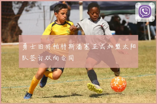 勇士旧将帕特斯潘塞正式加盟太阳队签订双向合同