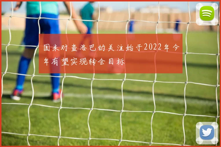 国米对查洛巴的关注始于2022年今年有望实现转会目标