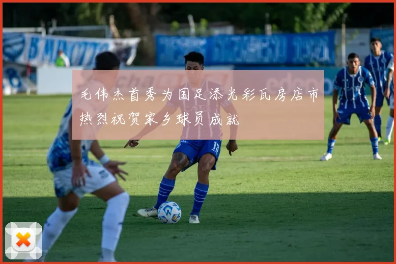 毛伟杰首秀为国足添光彩瓦房店市热烈祝贺家乡球员成就