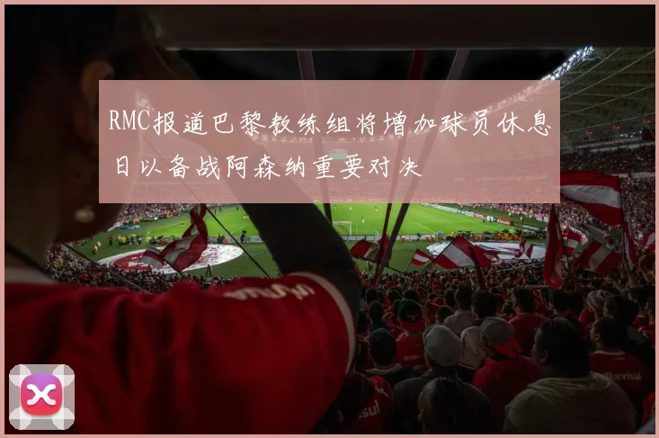 RMC报道巴黎教练组将增加球员休息日以备战阿森纳重要对决